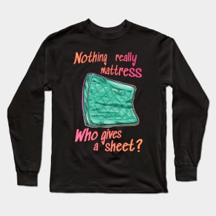 Nothing really mattress, who gives a sheet Long Sleeve T-Shirt